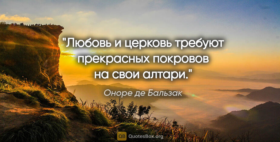 Оноре де Бальзак цитата: "Любовь и церковь требуют прекрасных покровов на свои алтари."