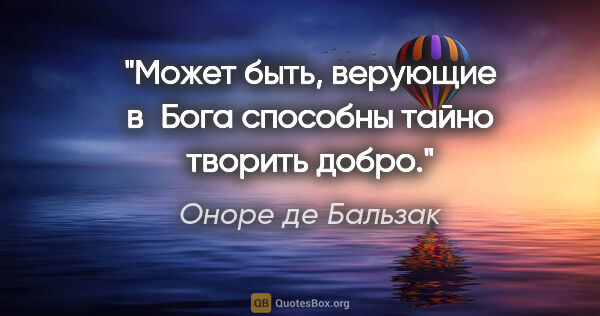 Оноре де Бальзак цитата: "Может быть, верующие в Бога способны тайно творить добро."