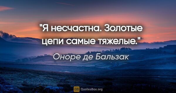 Оноре де Бальзак цитата: "Я несчастна. Золотые цепи самые тяжелые."