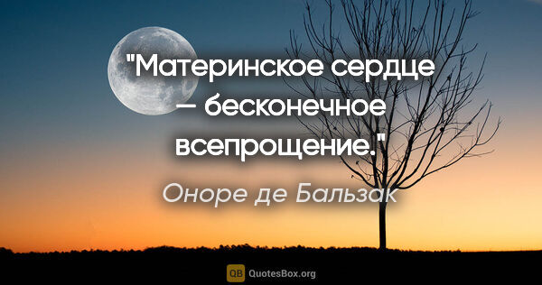 Оноре де Бальзак цитата: "Материнское сердце — бесконечное всепрощение."