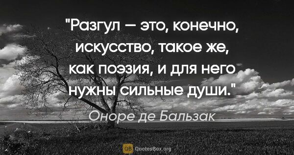 Оноре де Бальзак цитата: "Разгул — это, конечно, искусство, такое же, как поэзия, и для..."