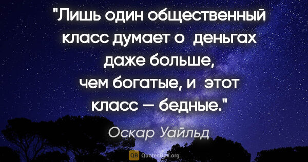 Оскар Уайльд цитата: "Лишь один общественный класс думает о деньгах даже больше, чем..."