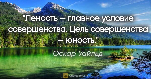 Оскар Уайльд цитата: "Леность — главное условие совершенства.

Цель совершенства —..."