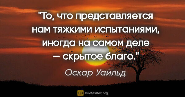 Оскар Уайльд цитата: "То, что представляется нам тяжкими испытаниями, иногда на..."