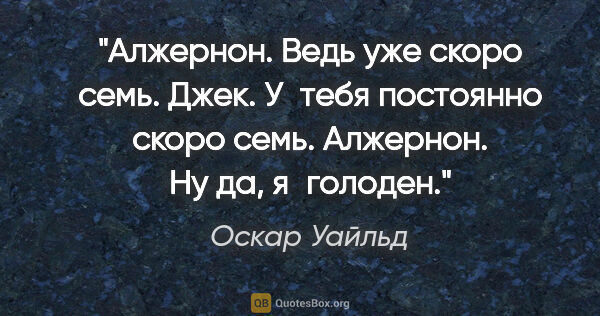 Оскар Уайльд цитата: "Алжернон. Ведь уже скоро семь.

Джек. У тебя постоянно скоро..."