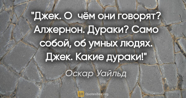 Оскар Уайльд цитата: "Джек. О чём они говорят?

Алжернон. Дураки? Само собой, об..."