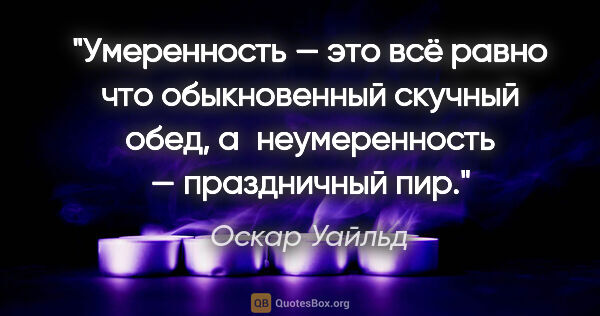 Оскар Уайльд цитата: "Умеренность — это всё равно что обыкновенный скучный обед,..."