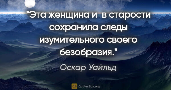 Оскар Уайльд цитата: "Эта женщина и в старости сохранила следы изумительного своего..."