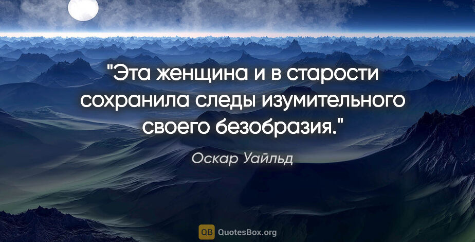 Оскар Уайльд цитата: "Эта женщина и в старости сохранила следы изумительного своего..."