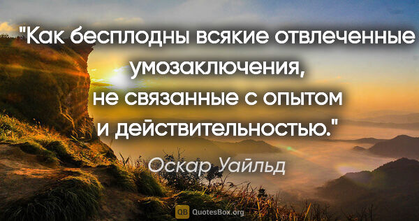 Оскар Уайльд цитата: "Как бесплодны всякие отвлеченные умозаключения, не связанные с..."