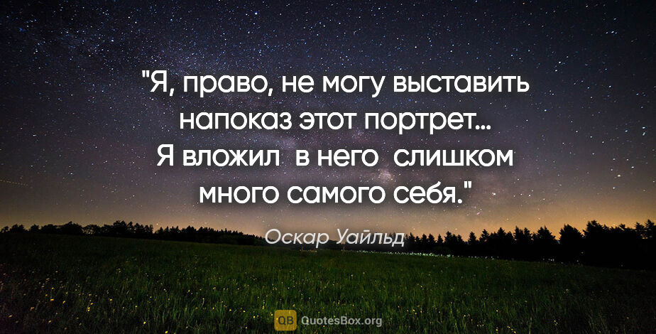 Оскар Уайльд цитата: "Я, право, не могу выставить напоказ этот портрет… Я вложил ..."