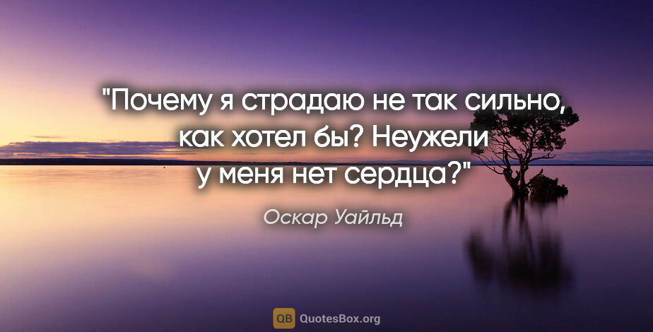 Оскар Уайльд цитата: "Почему я страдаю не так сильно, как хотел бы? Неужели у меня..."