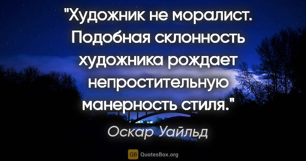 Оскар Уайльд цитата: "Художник не моралист. Подобная склонность художника рождает..."