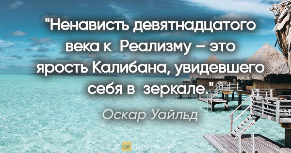 Оскар Уайльд цитата: "Ненависть девятнадцатого века к Реализму – это ярость..."