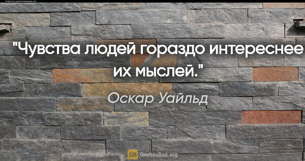 Оскар Уайльд цитата: "Чувства людей гораздо интереснее их мыслей."