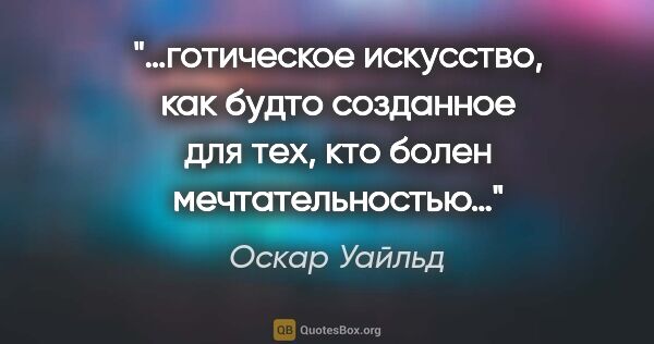 Оскар Уайльд цитата: "…готическое искусство, как будто созданное для тех, кто болен..."