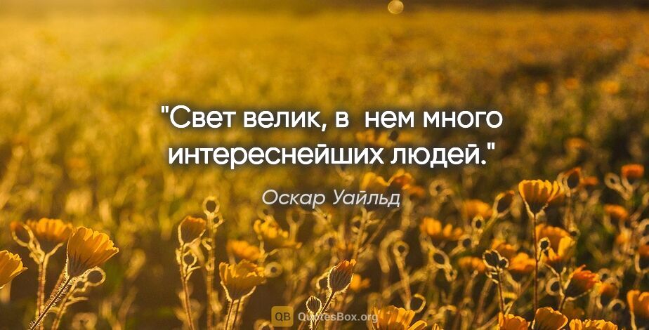 Оскар Уайльд цитата: "Свет велик, в нем много интереснейших людей."