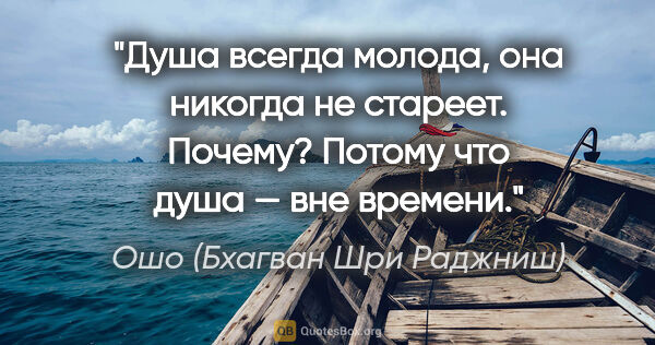 Ошо (Бхагван Шри Раджниш) цитата: "Душа всегда молода, она никогда не стареет. Почему? Потому что..."