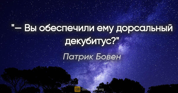 Патрик Бовен цитата: "— Вы обеспечили ему дорсальный декубитус?"