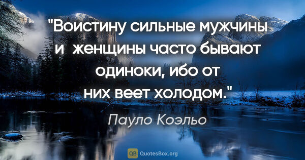 Пауло Коэльо цитата: "Воистину сильные мужчины и женщины часто бывают одиноки, ибо..."