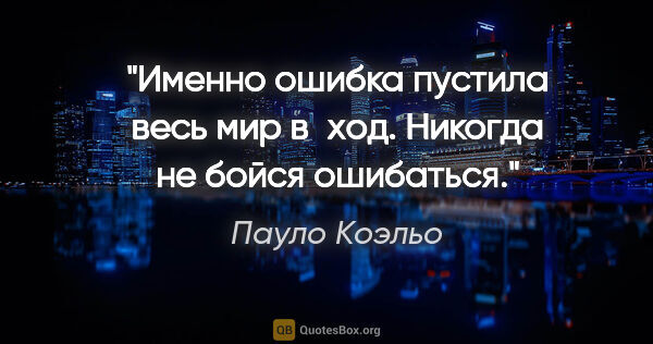 Пауло Коэльо цитата: "Именно ошибка пустила весь мир в ход. Никогда не бойся ошибаться."