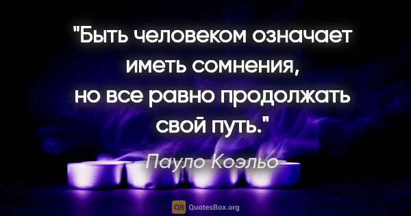 Пауло Коэльо цитата: "Быть человеком означает иметь сомнения, но все равно..."