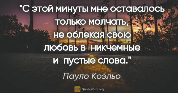 Пауло Коэльо цитата: "С этой минуты мне оставалось только молчать, не облекая свою..."