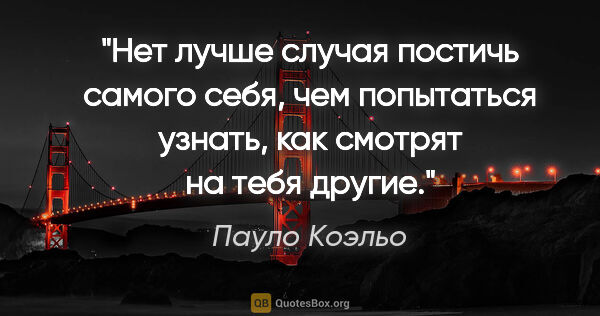 Пауло Коэльо цитата: "Нет лучше случая постичь самого себя, чем попытаться узнать,..."