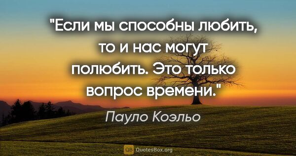 Пауло Коэльо цитата: "Если мы способны любить, то и нас могут полюбить. Это только..."