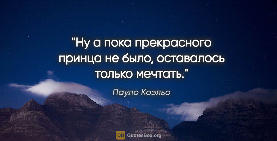 Пауло Коэльо цитата: "Ну а пока прекрасного принца не было, оставалось только мечтать."