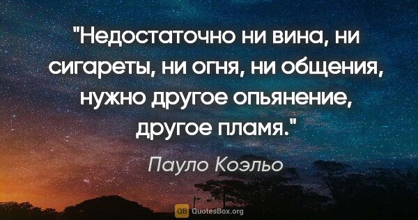 Пауло Коэльо цитата: "Недостаточно ни вина, ни сигареты, ни огня, ни общения, нужно..."