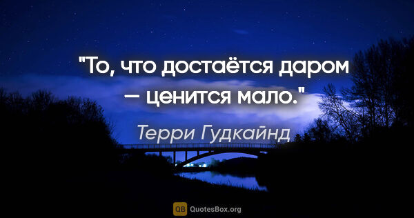 Терри Гудкайнд цитата: "То, что достаётся даром — ценится мало."