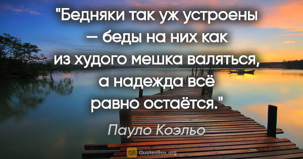 Пауло Коэльо цитата: "Бедняки так уж устроены — беды на них как из худого мешка..."
