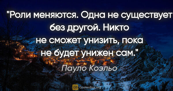 Пауло Коэльо цитата: "Роли меняются. Одна не существует без другой. Никто не сможет..."