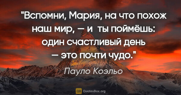 Пауло Коэльо цитата: "Вспомни, Мария, на что похож наш мир, — и ты поймёшь: один..."