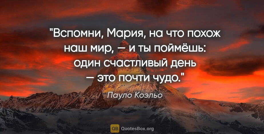 Пауло Коэльо цитата: "Вспомни, Мария, на что похож наш мир, — и ты поймёшь: один..."