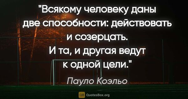 Пауло Коэльо цитата: "Всякому человеку даны две способности: действовать..."