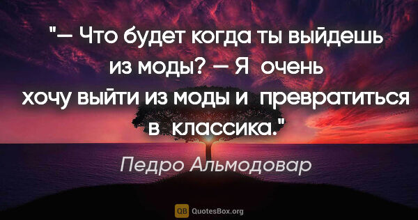 Педро Альмодовар цитата: "— Что будет когда ты выйдешь из моды?

— Я очень хочу выйти из..."