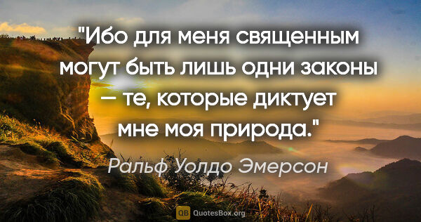 Ральф Уолдо Эмерсон цитата: "Ибо для меня священным могут быть лишь одни законы — те,..."