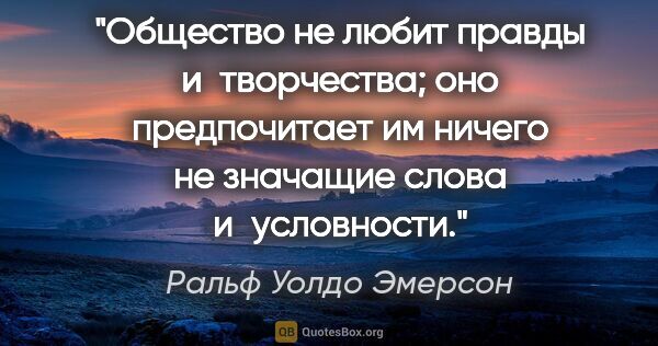 Ральф Уолдо Эмерсон цитата: "Общество не любит правды и творчества; оно предпочитает им..."