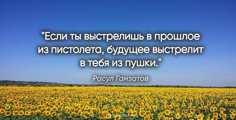 Расул Гамзатов цитата: "Если ты выстрелишь в прошлое из пистолета, будущее выстрелит..."
