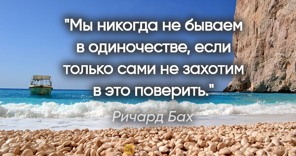 Ричард Бах цитата: "Мы никогда не бываем в одиночестве, если только сами не..."