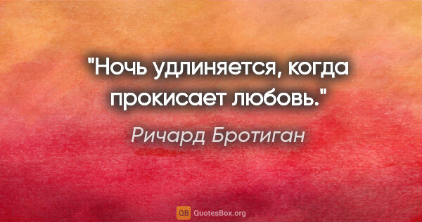 Ричард Бротиган цитата: "Ночь удлиняется, когда прокисает любовь."