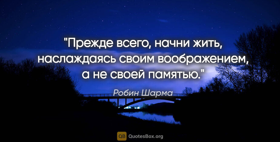 Робин Шарма цитата: "Прежде всего, начни жить, наслаждаясь своим воображением, а не..."