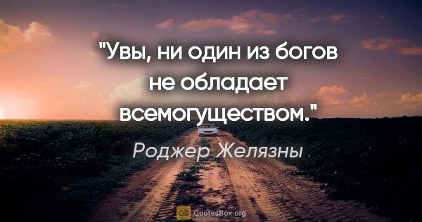 Роджер Желязны цитата: "Увы, ни один из богов не обладает всемогуществом."