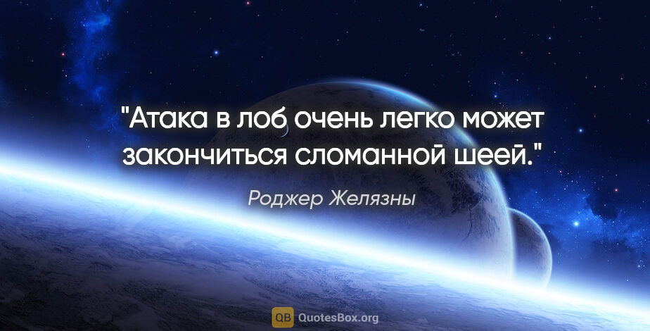 Роджер Желязны цитата: "Атака в лоб очень легко может закончиться сломанной шеей."