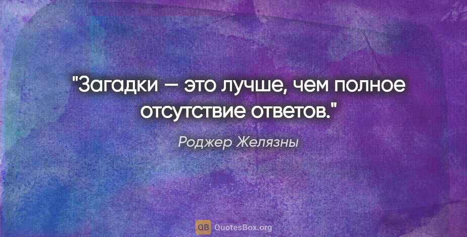 Роджер Желязны цитата: "Загадки — это лучше, чем полное отсутствие ответов."