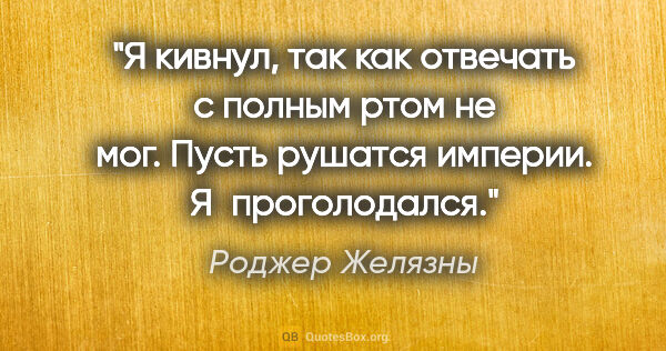 Роджер Желязны цитата: "Я кивнул, так как отвечать с полным ртом не мог. Пусть рушатся..."