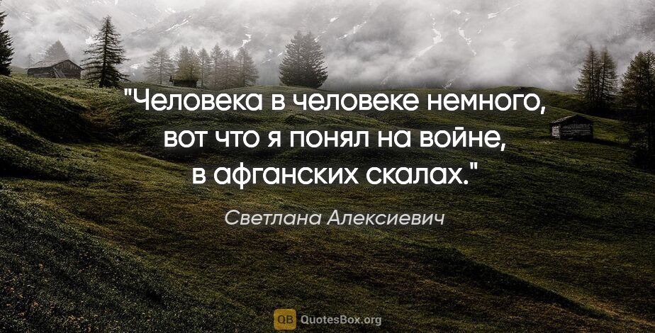 Светлана Алексиевич цитата: "Человека в человеке немного, вот что я понял на войне,..."