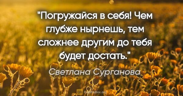 Светлана Сурганова цитата: "Погружайся в себя!

Чем глубже нырнешь,

тем сложнее..."